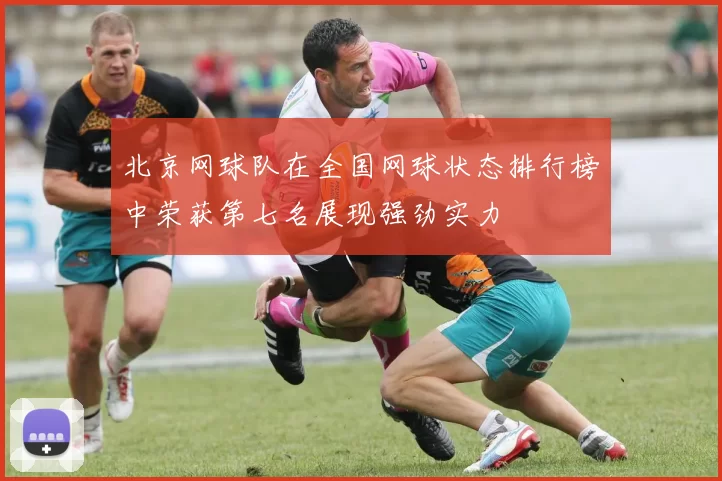 北京网球队在全国网球状态排行榜中荣获第七名展现强劲实力
