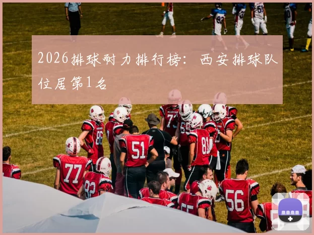 2026排球耐力排行榜：西安排球队位居第1名