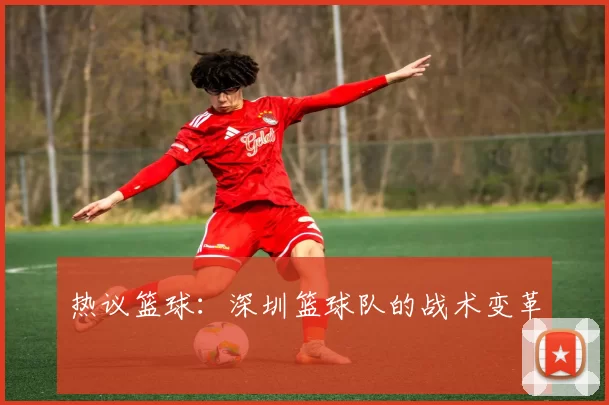 热议篮球：深圳篮球队的战术变革