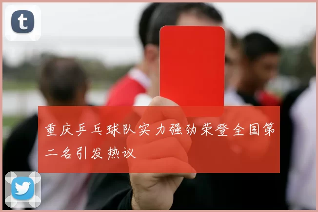 重庆乒乓球队实力强劲荣登全国第二名引发热议