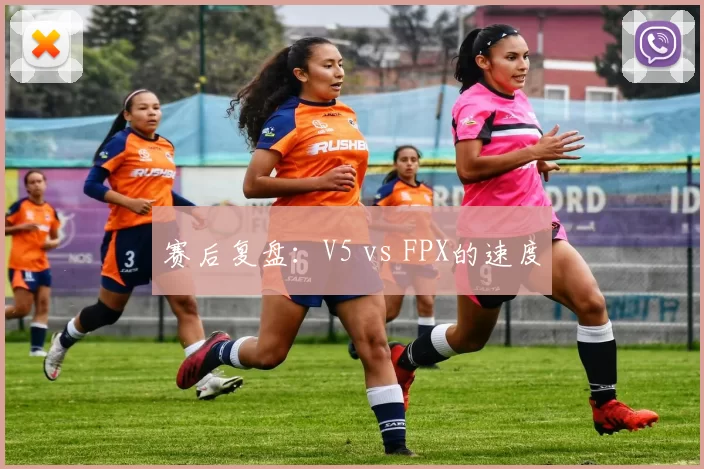 赛后复盘：V5 vs FPX的速度