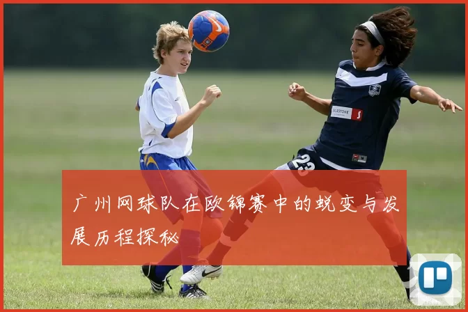 广州网球队在欧锦赛中的蜕变与发展历程探秘