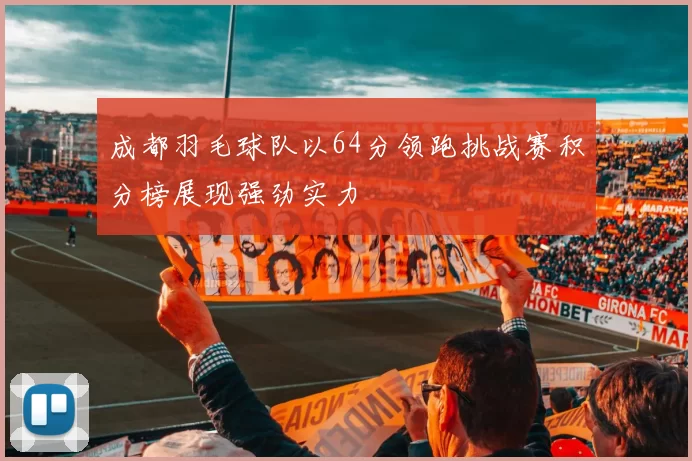 成都羽毛球队以64分领跑挑战赛积分榜展现强劲实力